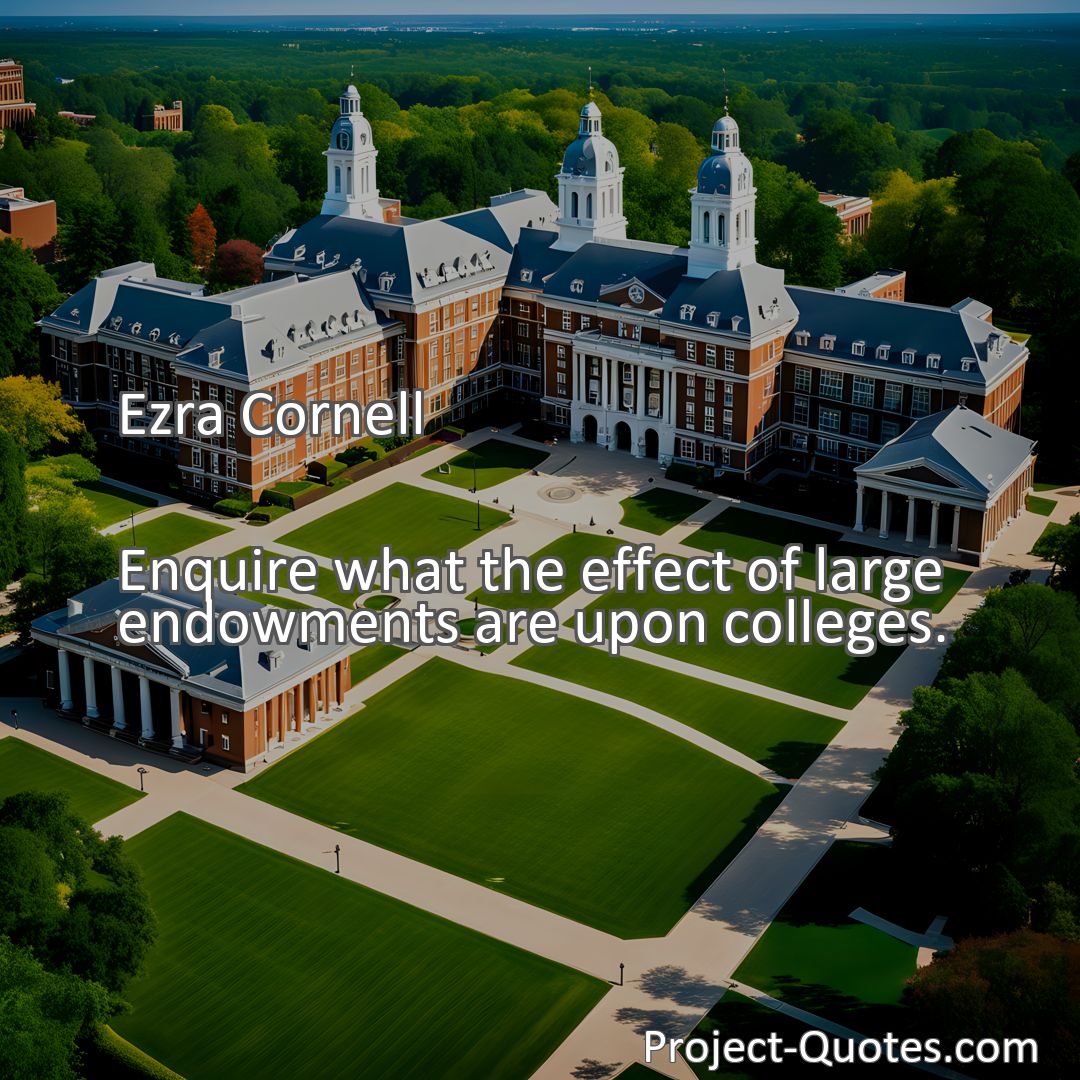 Freely Shareable Quote Image Enquire what the effect of large endowments are upon colleges.