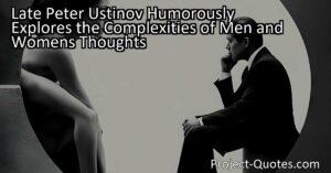 Late Peter Ustinov humorously touches upon the complexities and stereotypes of men and women's thoughts in his insightful quote. This engaging summary delves into the impact of societal expectations on our perceptions of one another and emphasizes the need to challenge these preconceived notions for healthier and more authentic interactions between genders. Let's strive for a world where individuals are seen and appreciated for their unique qualities