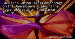 Laurieann Gibson Takes Center Stage on The Dance Scene: Exploring the Power of Creativity in the Dance Sphere