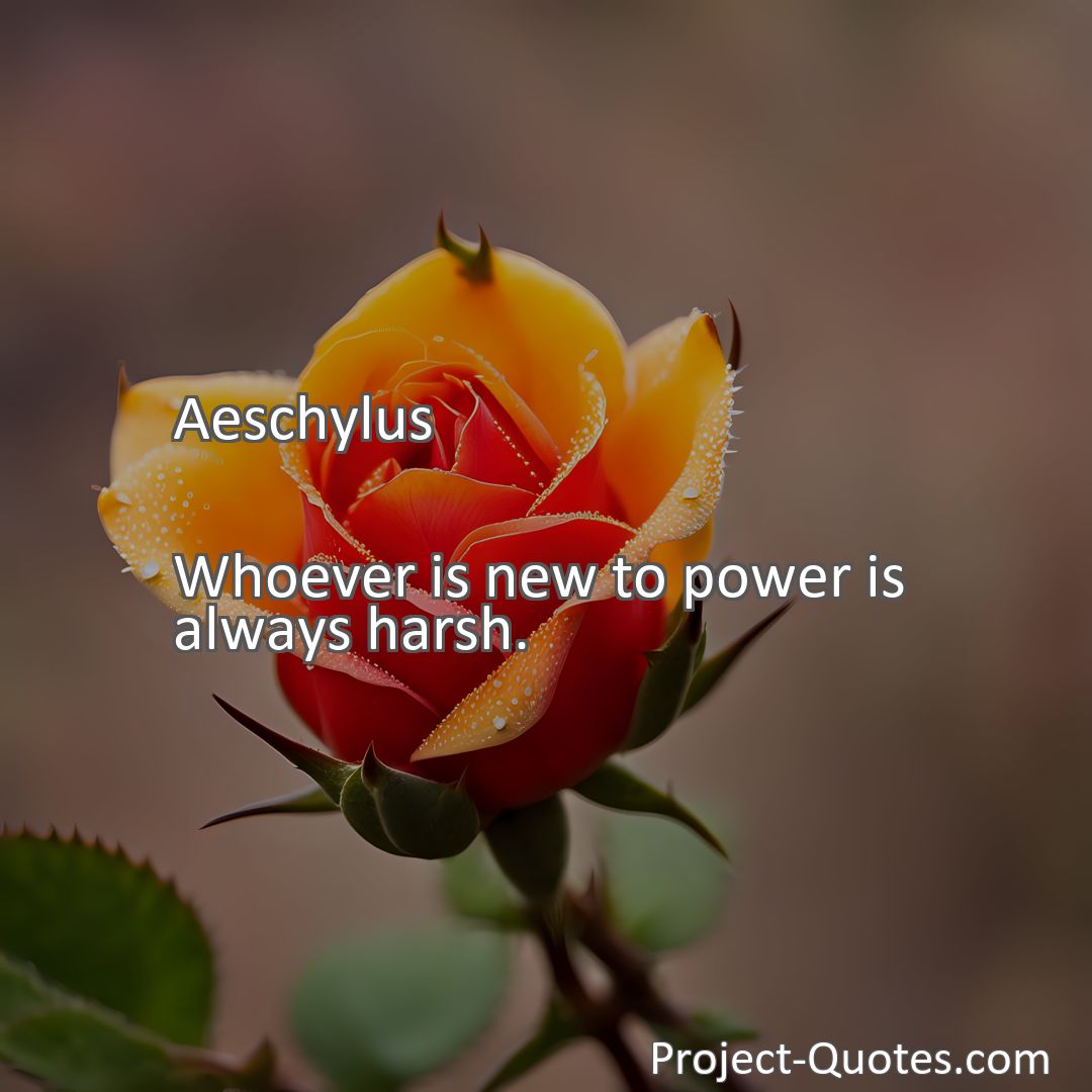 Freely Shareable Quote Image Whoever is new to power is always harsh.