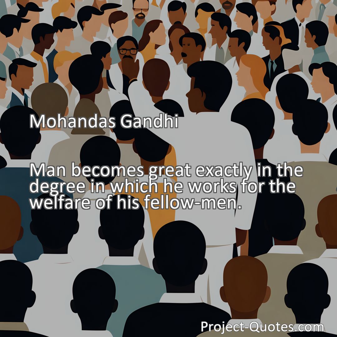 Freely Shareable Quote Image Man becomes great exactly in the degree in which he works for the welfare of his fellow-men.