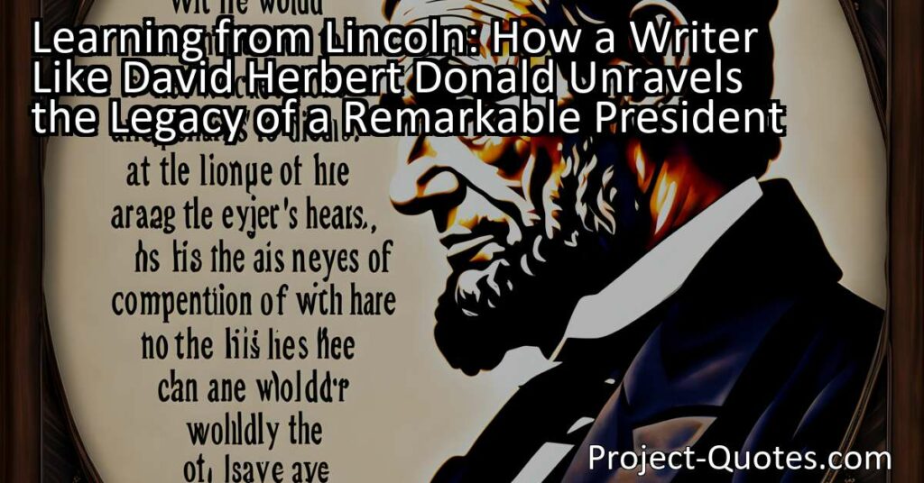 Learning from Lincoln: How a Writer Like David Herbert Donald Unravels the Legacy of a Remarkable President