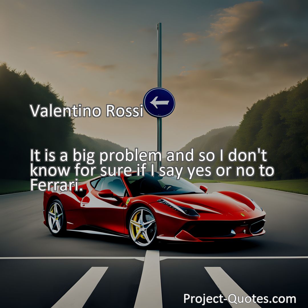 Freely Shareable Quote Image It is a big problem and so I don't know for sure if I say yes or no to Ferrari.