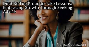 Don't Be Too Proud to Take Lessons: Embracing Growth Through Seeking Advice