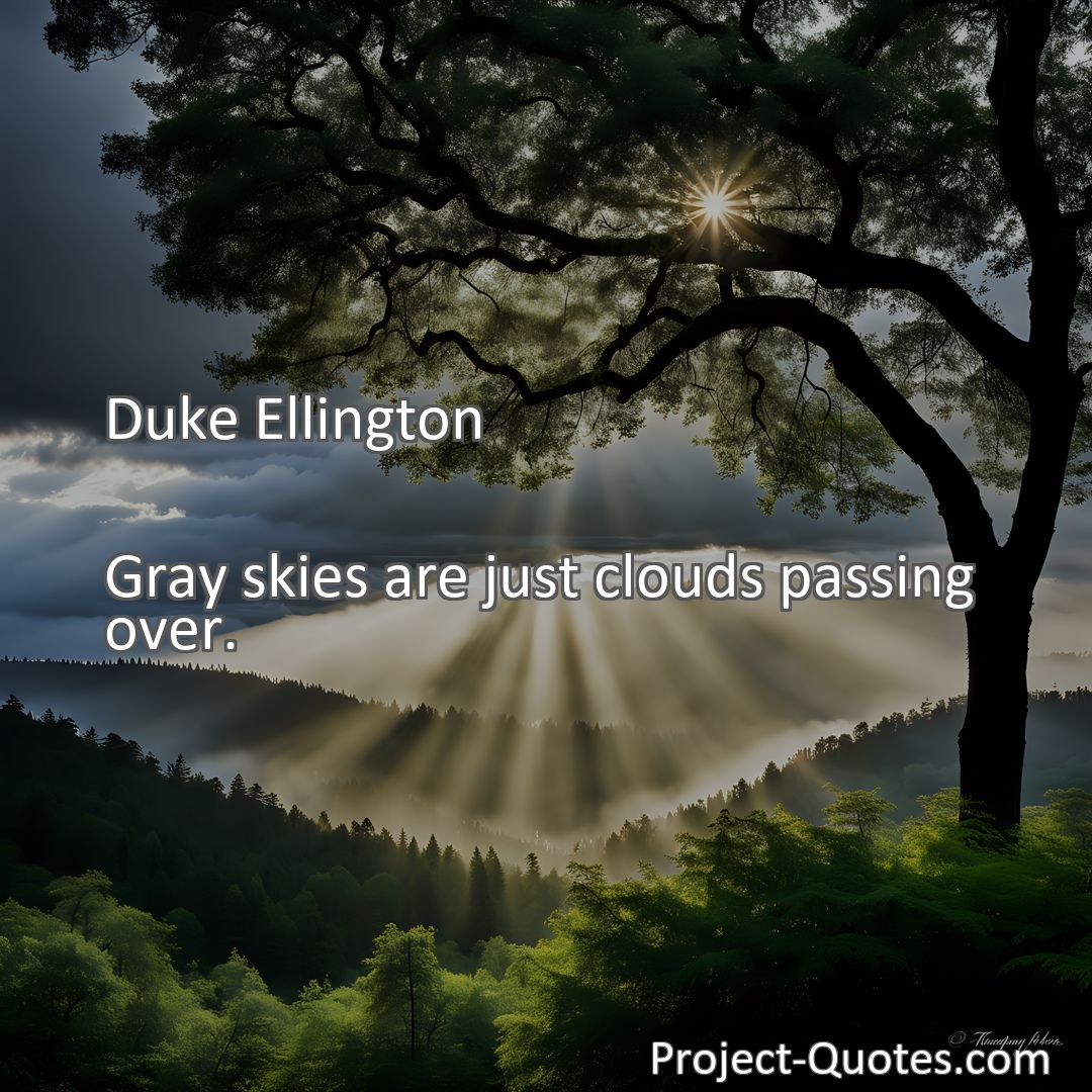 Freely Shareable Quote Image Gray skies are just clouds passing over.