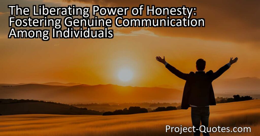 The Liberating Power of Honesty: Fostering Genuine Communication Among Individuals