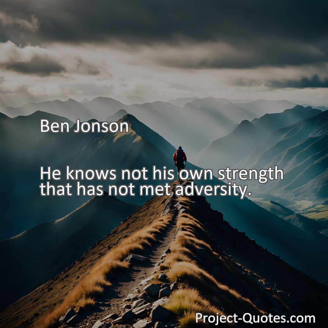 Freely Shareable Quote Image He knows not his own strength that has not met adversity.