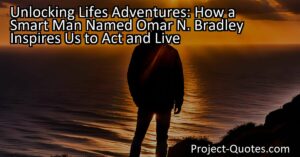 "Unlocking Lifes Adventures: How a Smart Man Named Omar N. Bradley Inspires Us to Act and Live" explores the wisdom of Omar N. Bradley