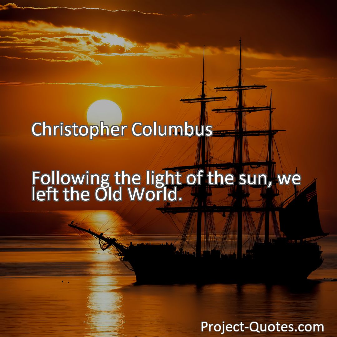 Freely Shareable Quote Image Following the light of the sun, we left the Old World.