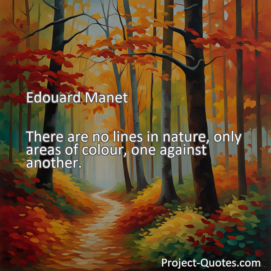 Freely Shareable Quote Image There are no lines in nature, only areas of colour, one against another.