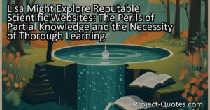 Lisa Might Explore Reputable Scientific Websites: The Perils of Partial Knowledge and the Necessity of Thorough Learning