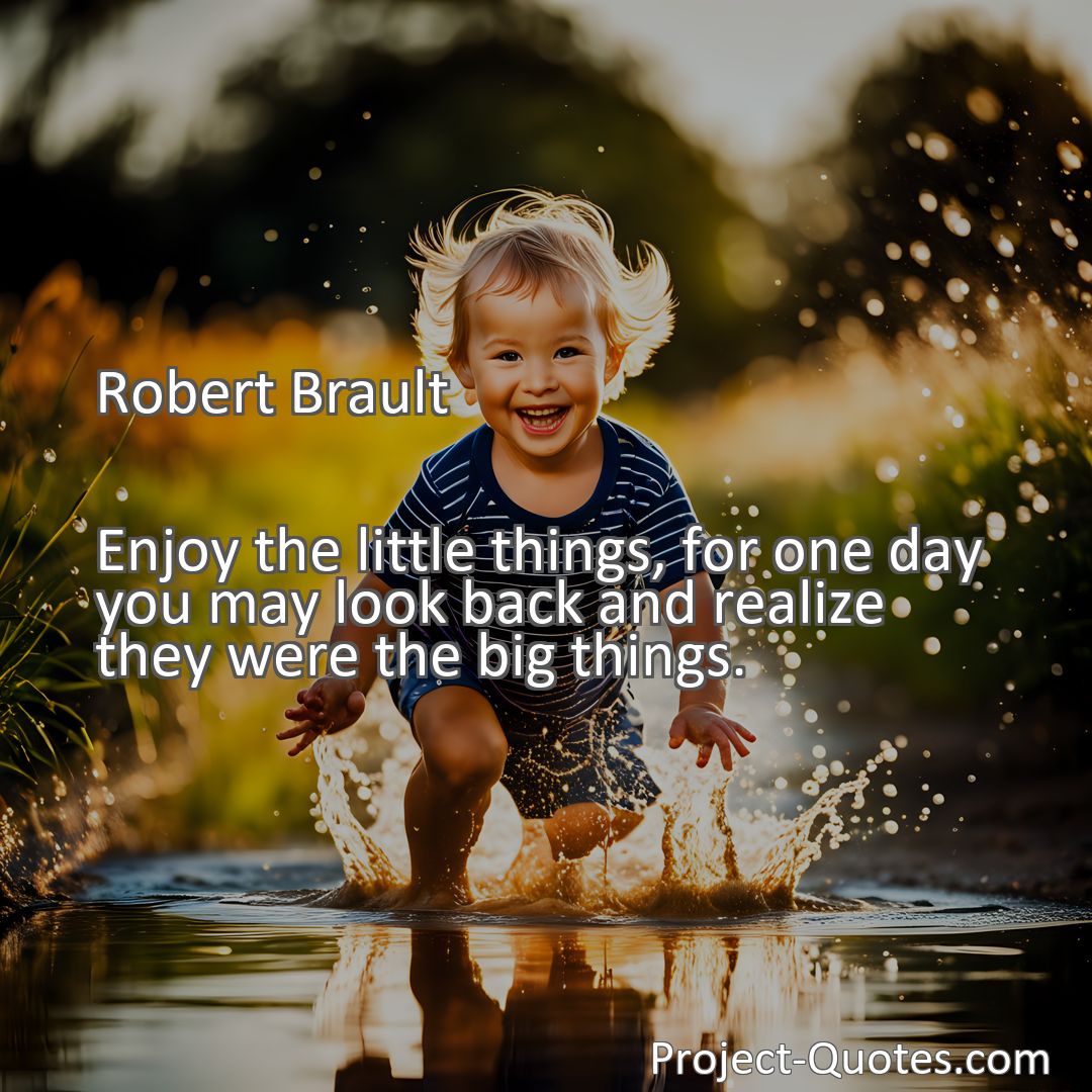 Freely Shareable Quote Image Enjoy the little things, for one day you may look back and realize they were the big things.