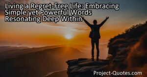 Living a Regret-Free Life: Embracing Simple yet Powerful Words Resonating Deep Within