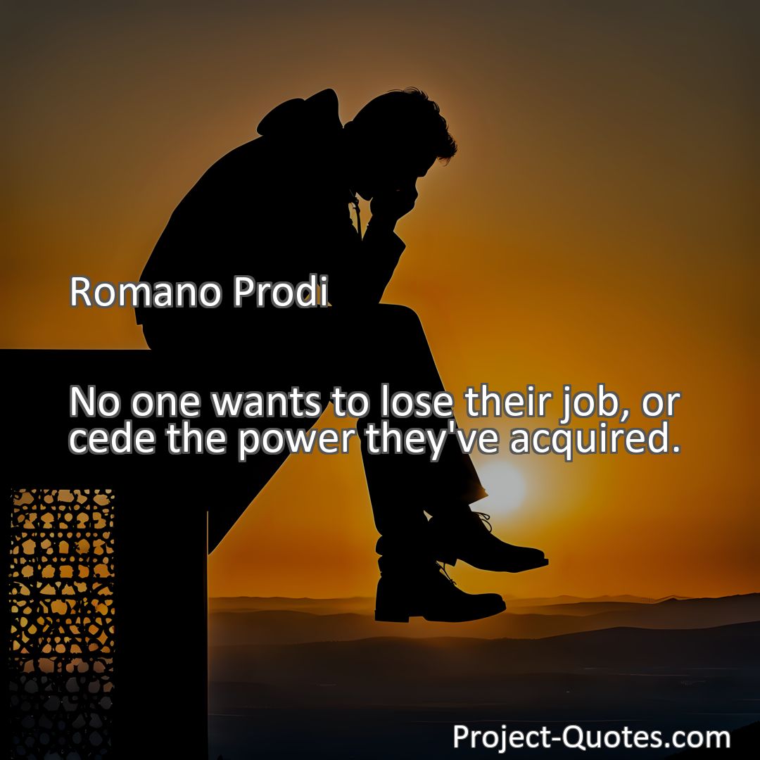 Freely Shareable Quote Image No one wants to lose their job, or cede the power they've acquired.