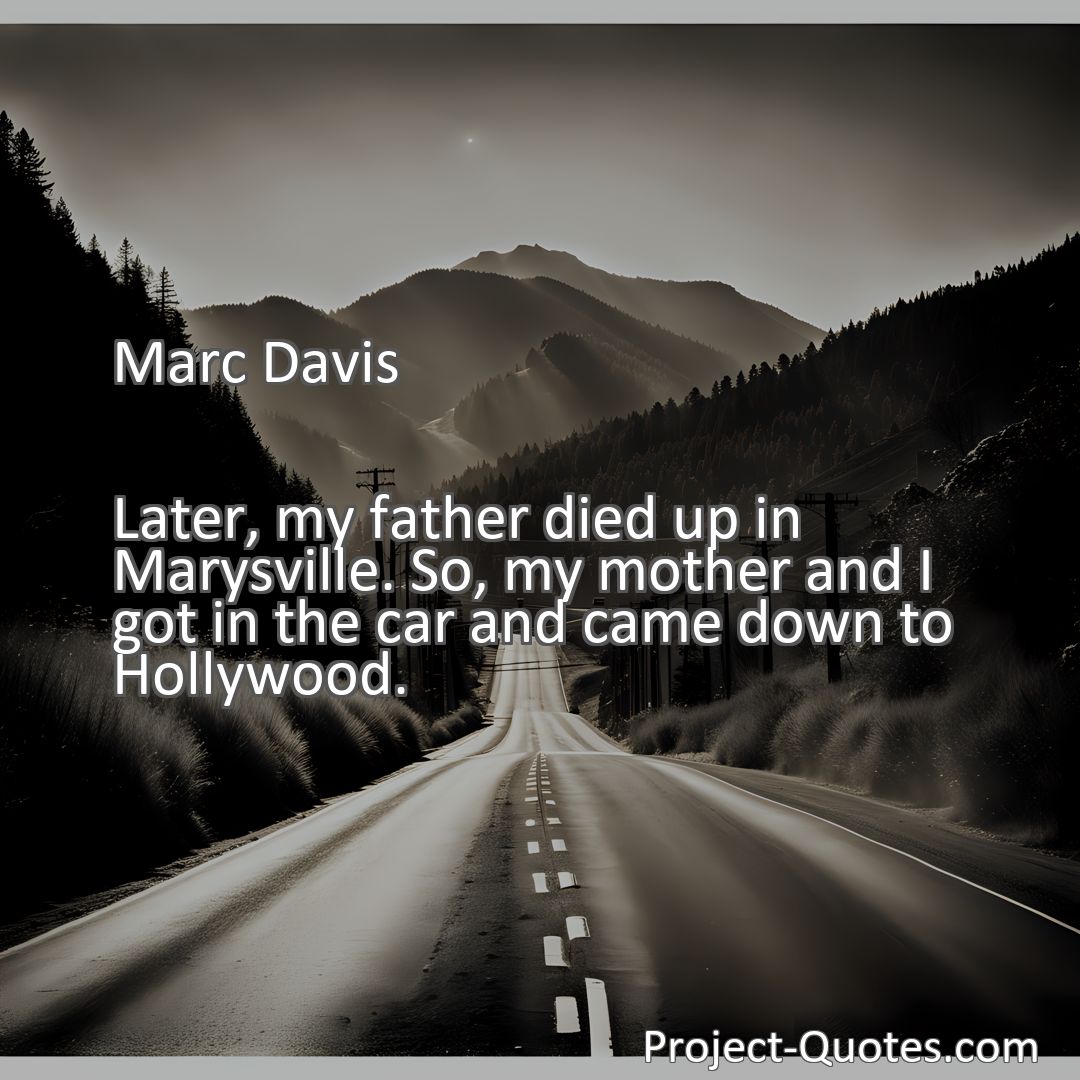 Freely Shareable Quote Image Later, my father died up in Marysville. So, my mother and I got in the car and came down to Hollywood.