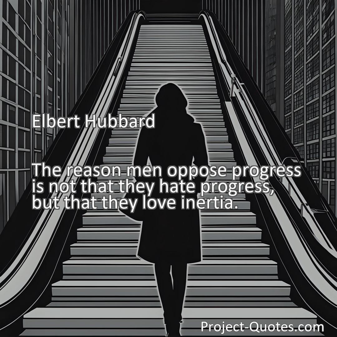 Freely Shareable Quote Image The reason men oppose progress is not that they hate progress, but that they love inertia.
