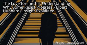 Elbert Hubbard's insight on the love for inertia helps us understand why some individuals resist progress. Many people find comfort and security in the familiar