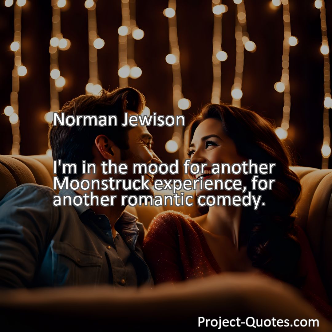 Freely Shareable Quote Image I'm in the mood for another Moonstruck experience, for another romantic comedy.