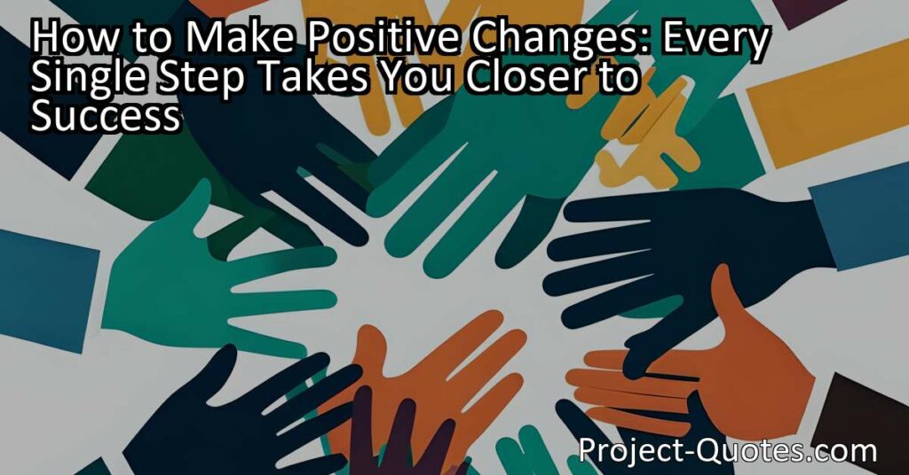 How to Make Positive Changes: Every Single Step Takes You Closer to Success
