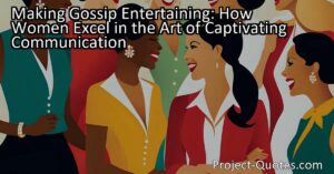 Women's unique abilities to turn gossip into an entertaining experience certainly ring true. From their skillful storytelling and emotional intelligence to their historical roles and societal expectations