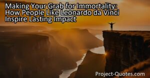 Making Your Grab for Immortality: How People Like Leonardo da Vinci Inspire Lasting Impact