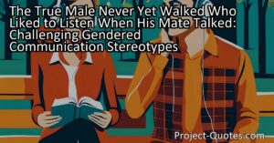 The title "The True Male Never Yet Walked Who Liked to Listen When His Mate Talked" challenges gendered communication stereotypes. The content explores how societal expectations have influenced communication patterns between men and women