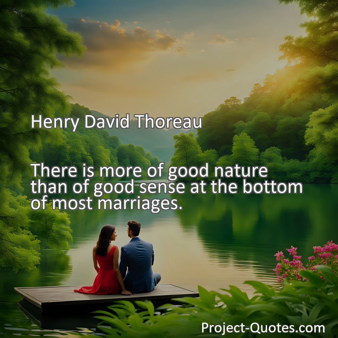 Freely Shareable Quote Image There is more of good nature than of good sense at the bottom of most marriages.