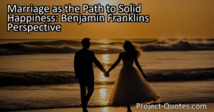 Benjamin Franklin believed that marriage was not just a social institution