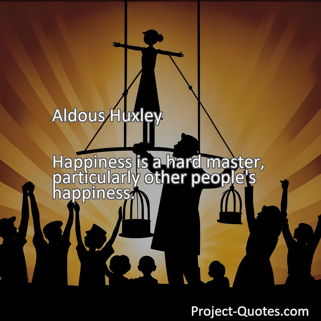 Freely Shareable Quote Image Happiness is a hard master, particularly other people's happiness.