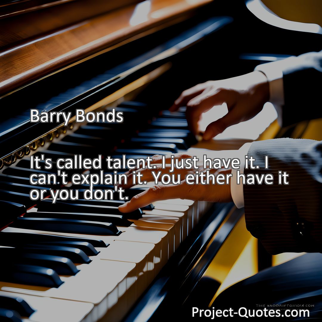Freely Shareable Quote Image It's called talent. I just have it. I can't explain it. You either have it or you don't.