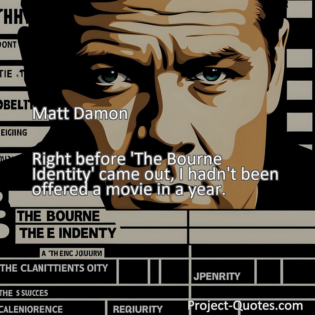 Freely Shareable Quote Image Right before 'The Bourne Identity' came out, I hadn't been offered a movie in a year.