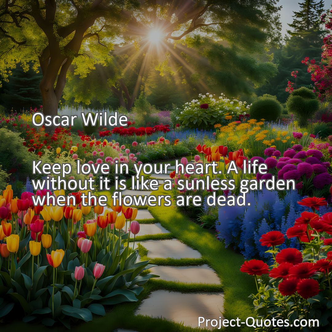 Freely Shareable Quote Image Keep love in your heart. A life without it is like a sunless garden when the flowers are dead.