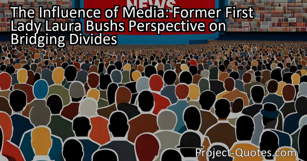 In the article "The Influence of Media: Former First Lady Laura Bush's Perspective on Bridging Divides