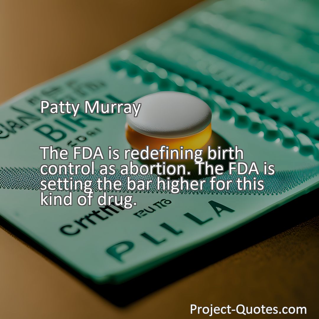Freely Shareable Quote Image The FDA is redefining birth control as abortion. The FDA is setting the bar higher for this kind of drug.