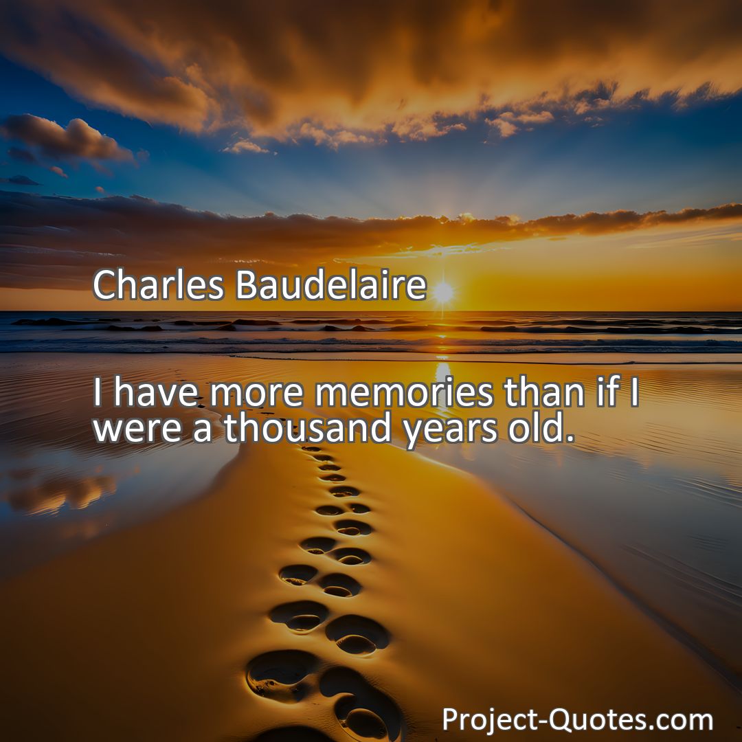Freely Shareable Quote Image I have more memories than if I were a thousand years old.