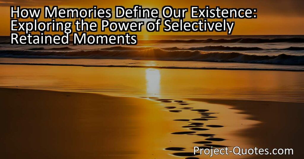 How Memories Define Our Existence: Exploring the Power of Selectively Retained Moments