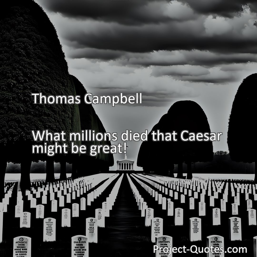 Freely Shareable Quote Image What millions died that Caesar might be great!