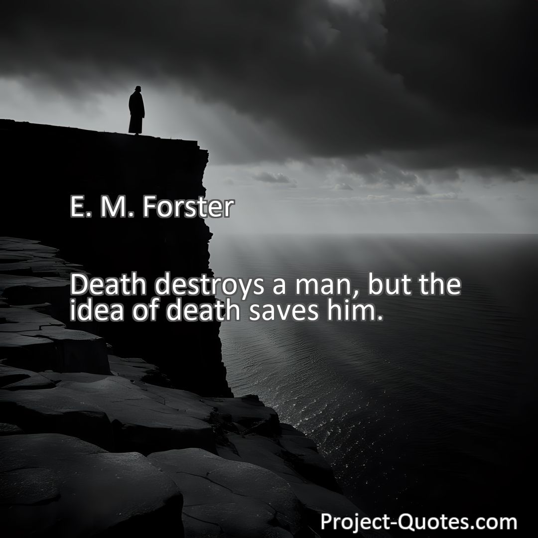 Freely Shareable Quote Image Death destroys a man, but the idea of death saves him.