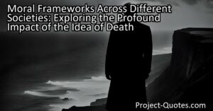 Moral Frameworks Across Different Societies: Exploring the Profound Impact of the Idea of Death