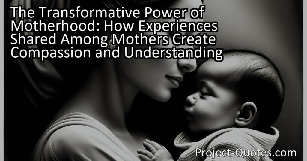The Transformative Power of Motherhood: How Experiences Shared Among Mothers Create Compassion and Understanding