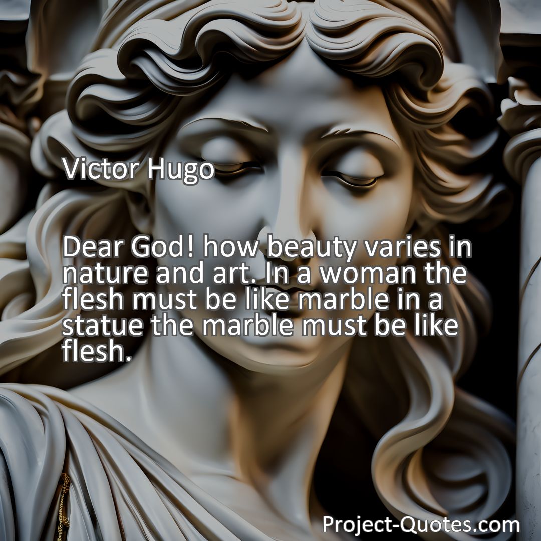 Freely Shareable Quote Image Dear God! how beauty varies in nature and art. In a woman the flesh must be like marble in a statue the marble must be like flesh.