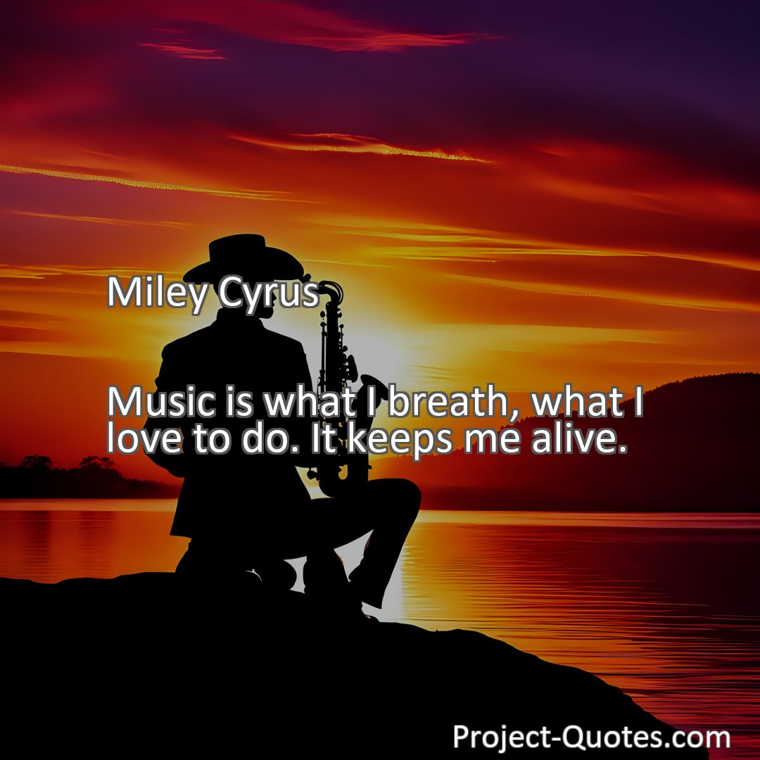 Freely Shareable Quote Image Music is what I breath, what I love to do. It keeps me alive.