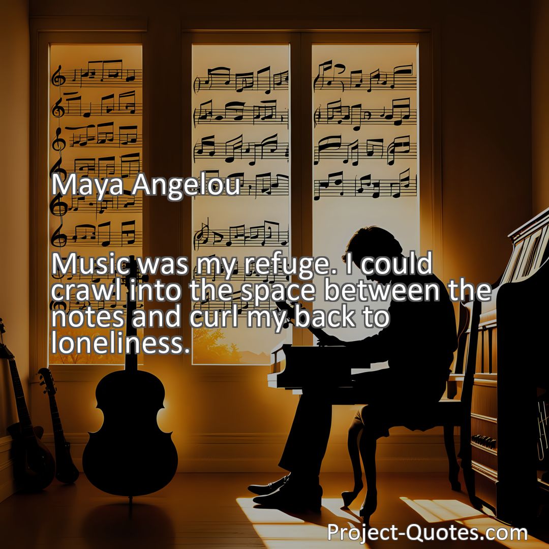 Freely Shareable Quote Image Music was my refuge. I could crawl into the space between the notes and curl my back to loneliness.