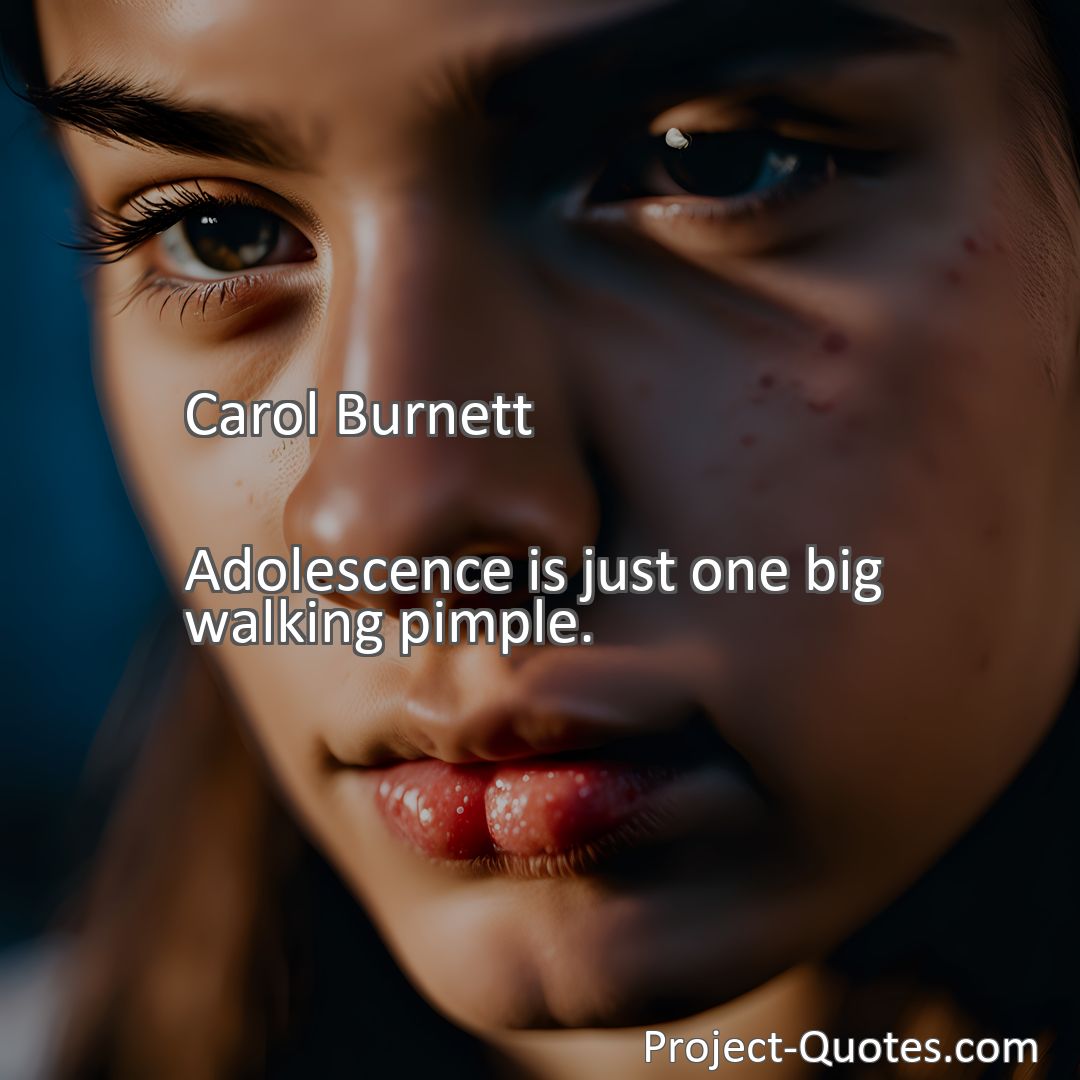 Freely Shareable Quote Image Adolescence is just one big walking pimple.