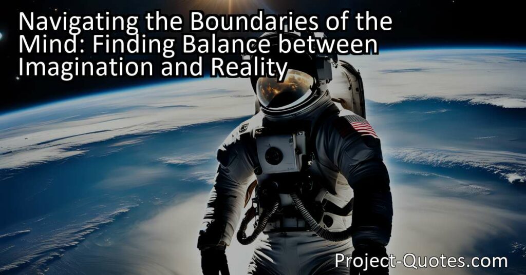 Navigating the Boundaries of the Mind: Finding Balance between Imagination and Reality explores the significance of maintaining a balance between our imaginative energy and the practicality of the real world. By keeping our thoughts within human limits