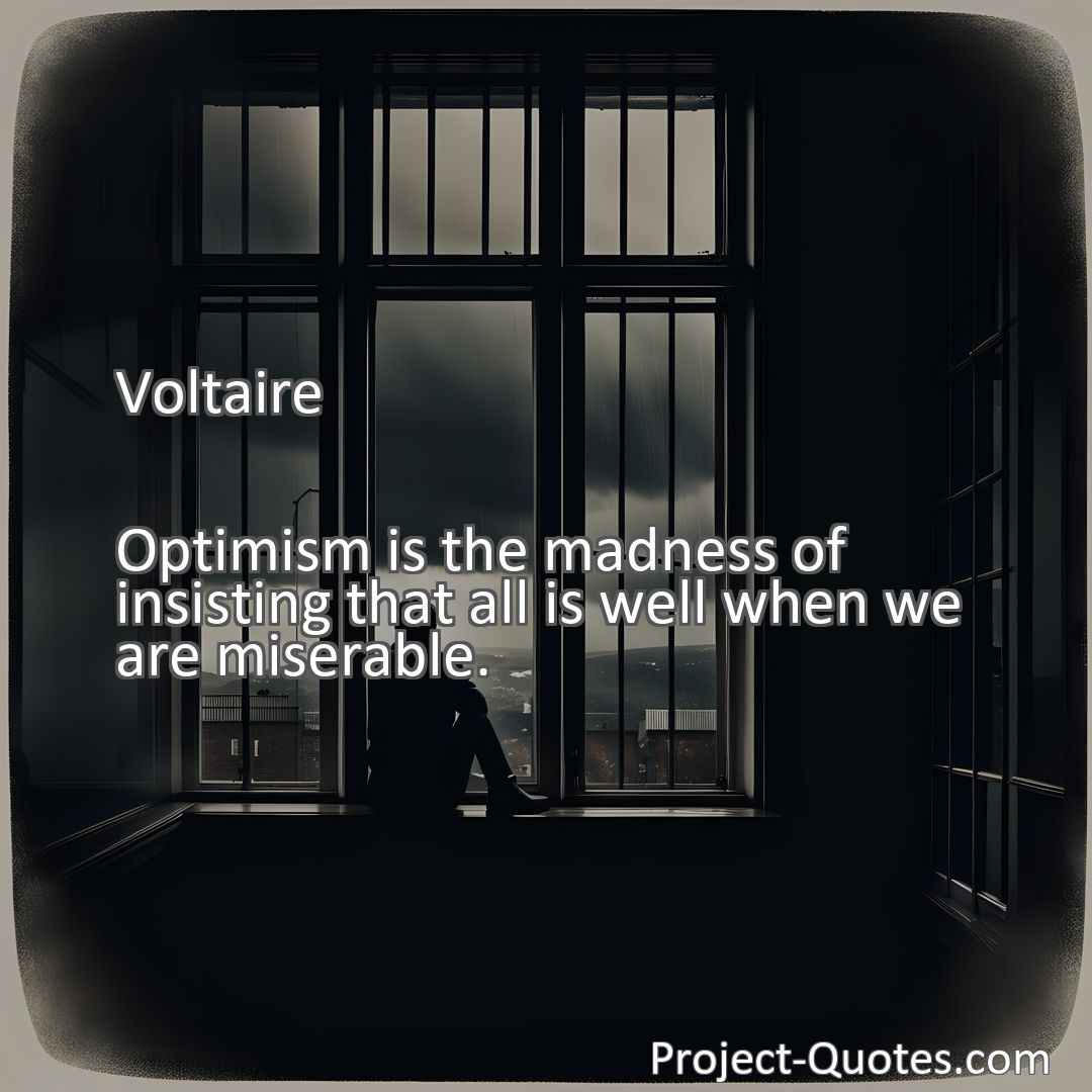 Freely Shareable Quote Image Optimism is the madness of insisting that all is well when we are miserable.