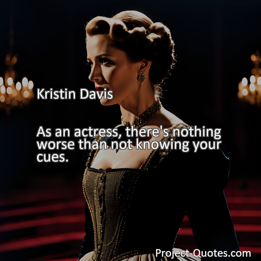 Freely Shareable Quote Image As an actress, there's nothing worse than not knowing your cues.