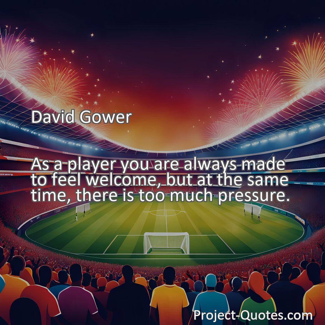 Freely Shareable Quote Image As a player you are always made to feel welcome, but at the same time, there is too much pressure.
