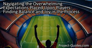 Navigating the Overwhelming Expectations Placed Upon Players: Finding Balance and Joy in the Process
