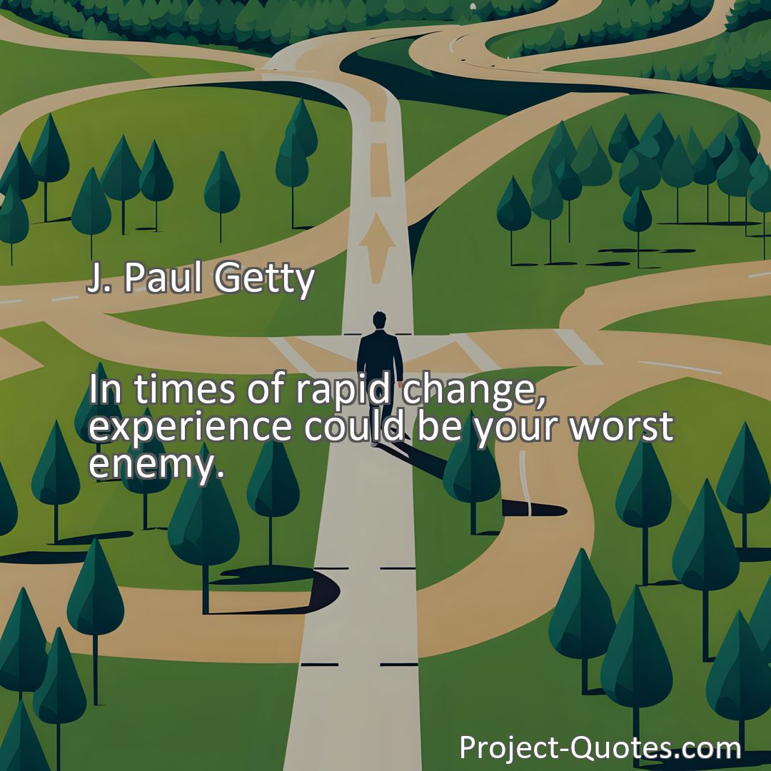 Freely Shareable Quote Image In times of rapid change, experience could be your worst enemy.